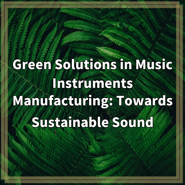 Green Solutions in Music Instruments Manufacturing: Towards Sustainable Sound