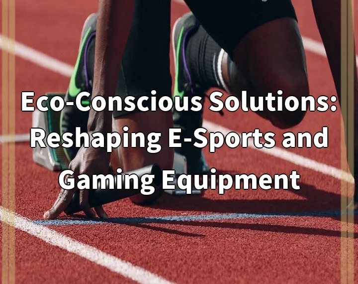 Eco-Conscious Solutions: Reshaping E-Sports and Gaming Equipment