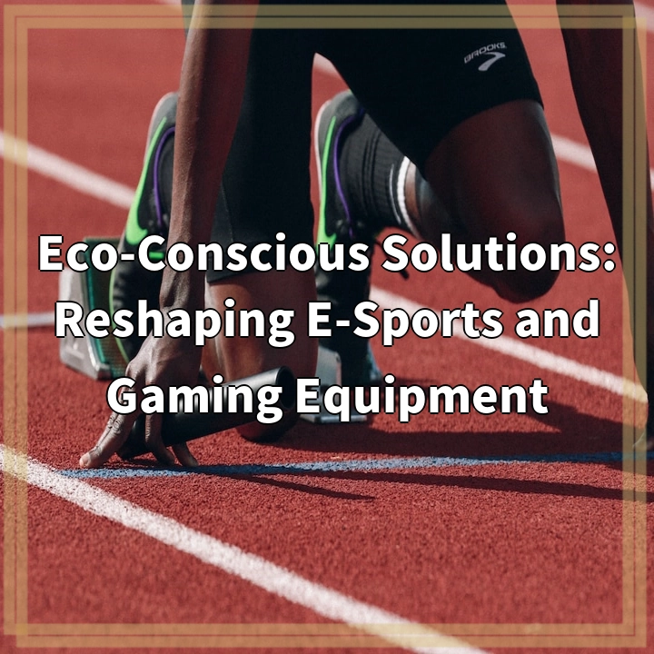 Eco-Conscious Solutions: Reshaping E-Sports and Gaming Equipment