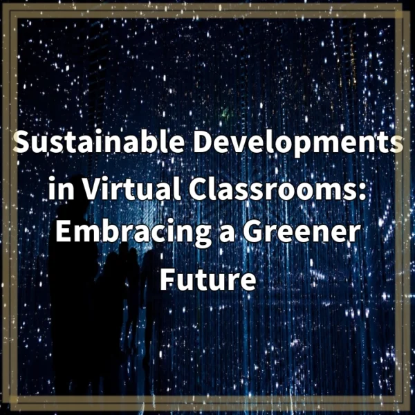 Sustainable Developments in Virtual Classrooms: Embracing a Greener Future