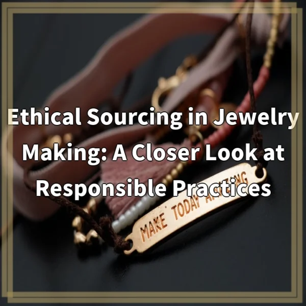 Ethical Sourcing in Jewelry Making: A Closer Look at Responsible Practices