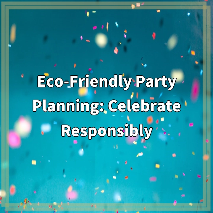 Eco-Friendly Party Planning: Celebrate Responsibly