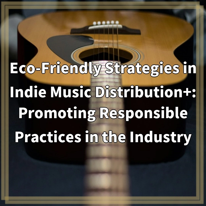 Eco-Friendly Strategies in Indie Music Distribution