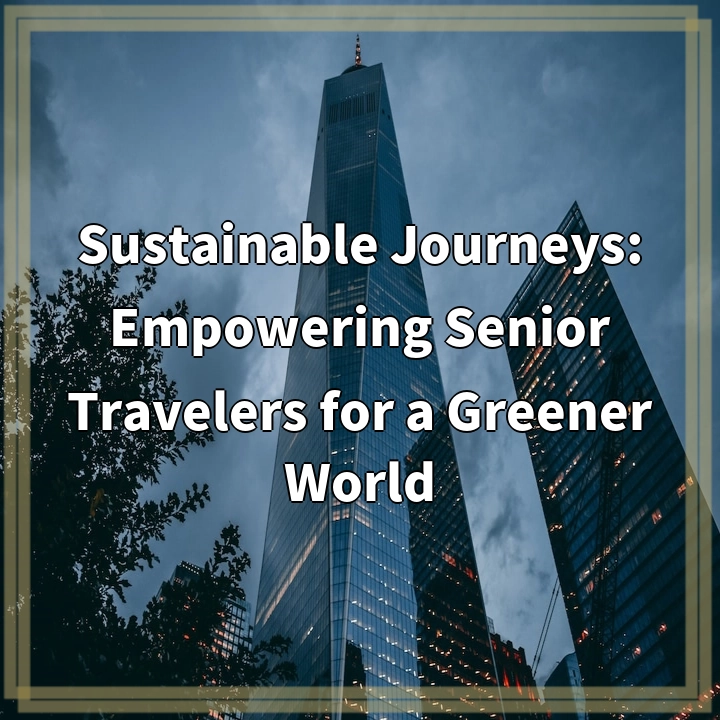 Sustainable Journeys: Empowering Senior Travelers for a Greener World