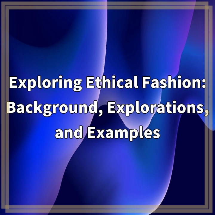 Exploring Ethical Fashion: Background, Explorations, and Examples