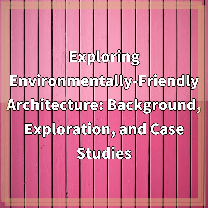 Exploring Environmentally-Friendly Architecture: Background, Exploration, and Case Studies