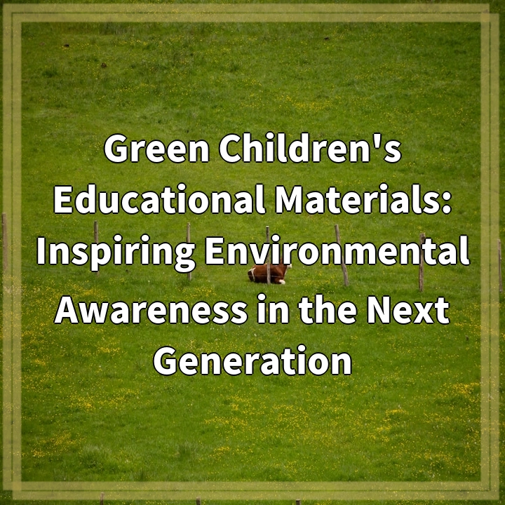 Green Children’s Educational Materials: Inspiring Environmental Awareness in the Next Generation