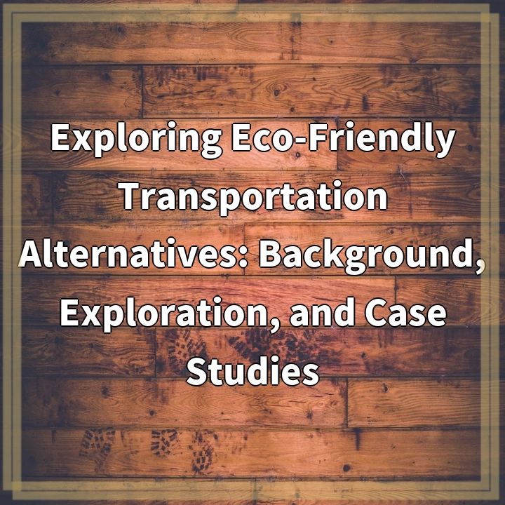 Exploring Eco-Friendly Transportation Alternatives: Background, Exploration, and Case Studies