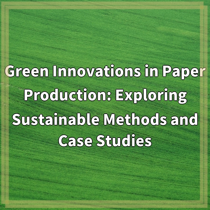 Green Innovations in Paper Production: Exploring Sustainable Methods and Case Studies