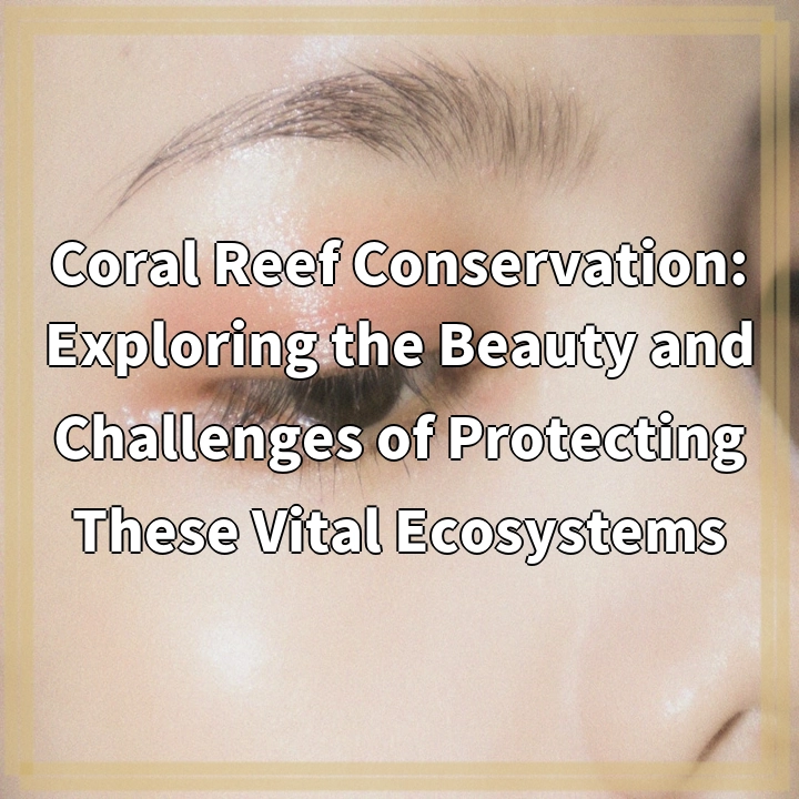 Coral Reef Conservation: Exploring the Beauty and Challenges of Protecting These Vital Ecosystems