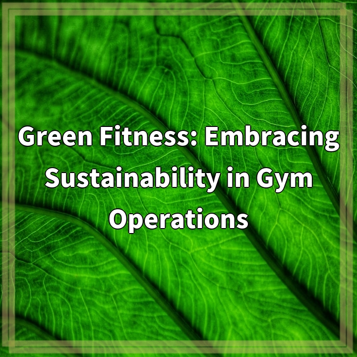 Green Fitness: Embracing Sustainability in Gym Operations