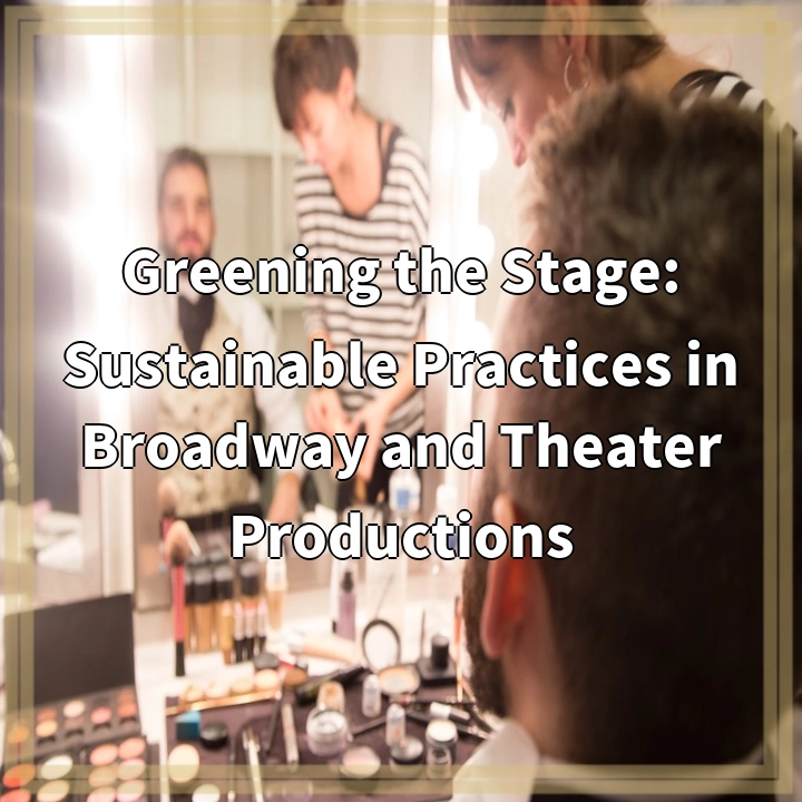 Greening the Stage: Sustainable Practices in Broadway and Theater Productions