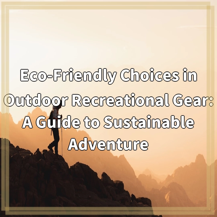 Eco-Friendly Choices in Outdoor Recreational Gear: A Guide to Sustainable Adventure