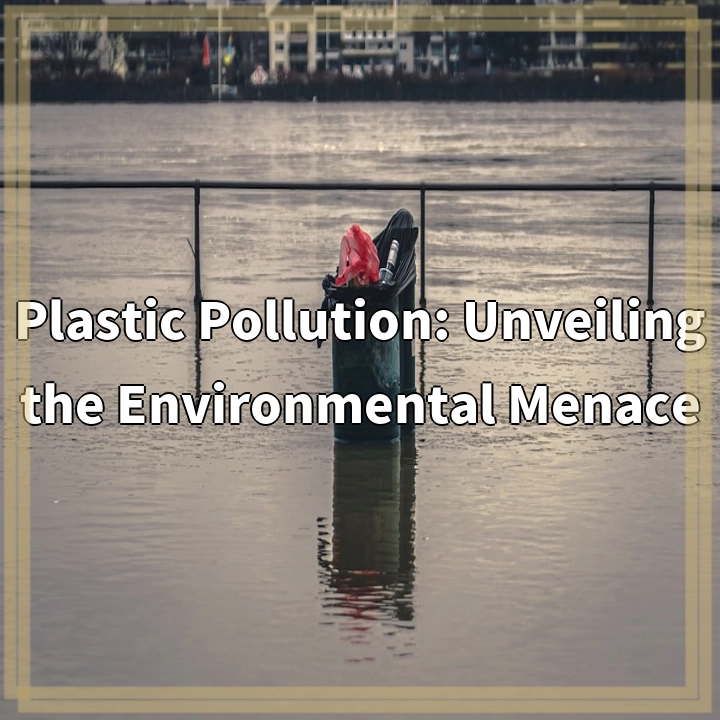 Plastic Pollution: Unveiling the Environmental Menace