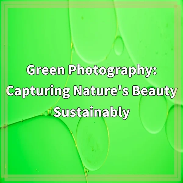 Green Photography: Capturing Nature’s Beauty Sustainably