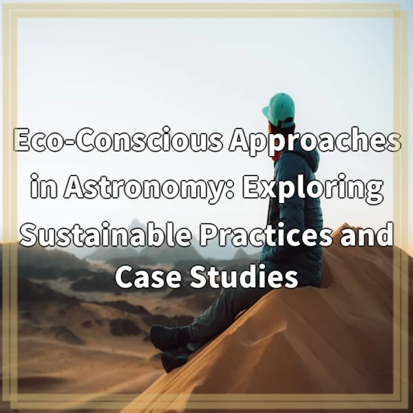 Eco-Conscious Approaches in Astronomy: Exploring Sustainable Practices and Case Studies