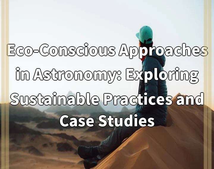 Eco-Conscious Approaches in Astronomy: Exploring Sustainable Practices and Case Studies