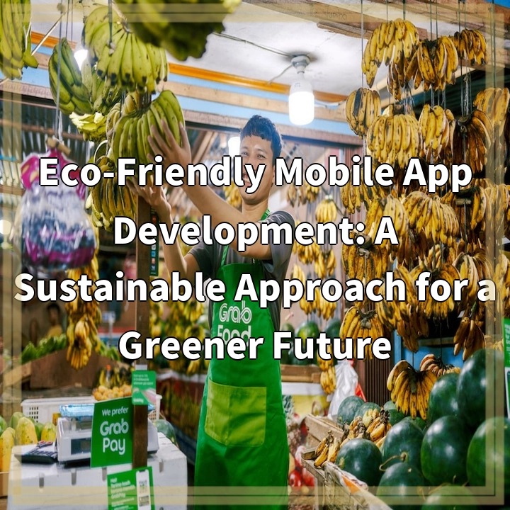 Eco-Friendly Mobile App Development: A Sustainable Approach for a Greener Future