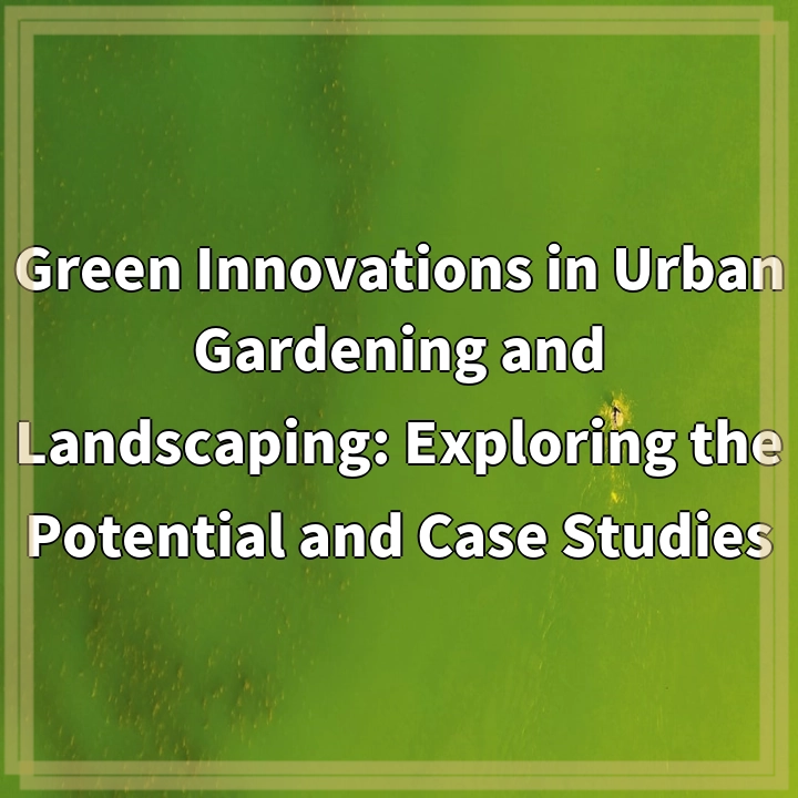 Green Innovations in Urban Gardening and Landscaping: Exploring the Potential and Case Studies