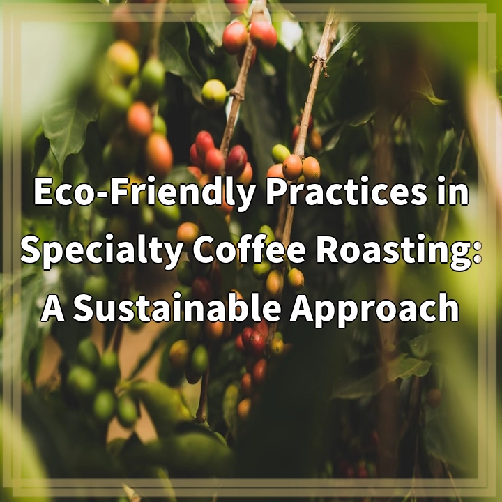 Eco-Friendly Practices in Specialty Coffee Roasting: A Sustainable Approach