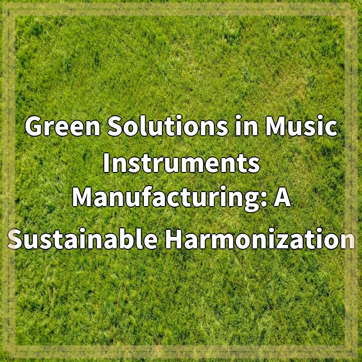 Sustainable Harmonization: Green Solutions for Musical Instrument Manufacturing