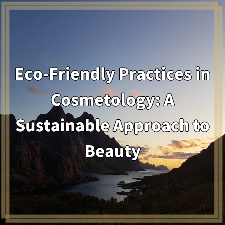 Sustainable Beauty: Embracing Eco-Friendly Practices in Cosmetology