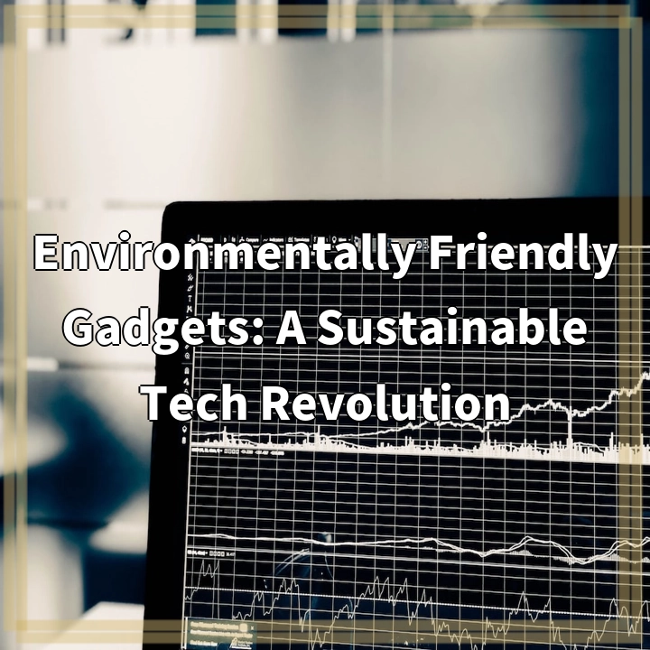 Environmentally Friendly Gadgets: A Sustainable Tech Revolution