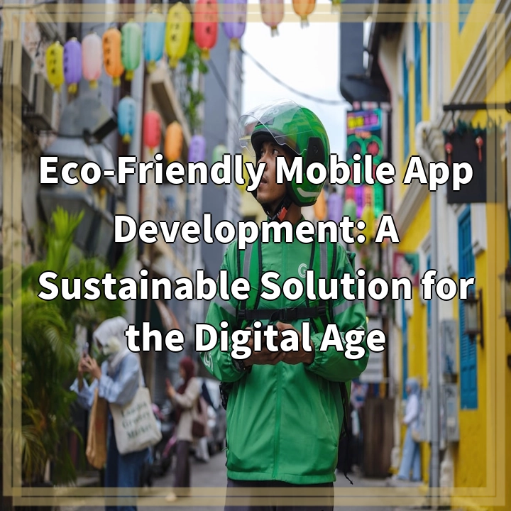 Eco-Friendly Mobile App Development: A Sustainable Solution for the Digital Age