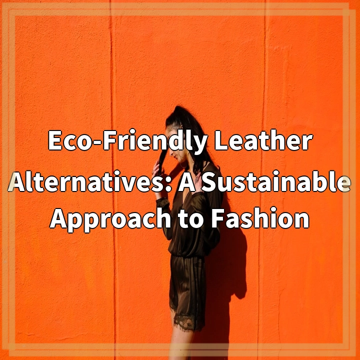 Eco-Friendly Leather Alternatives: A Sustainable Approach to Fashion