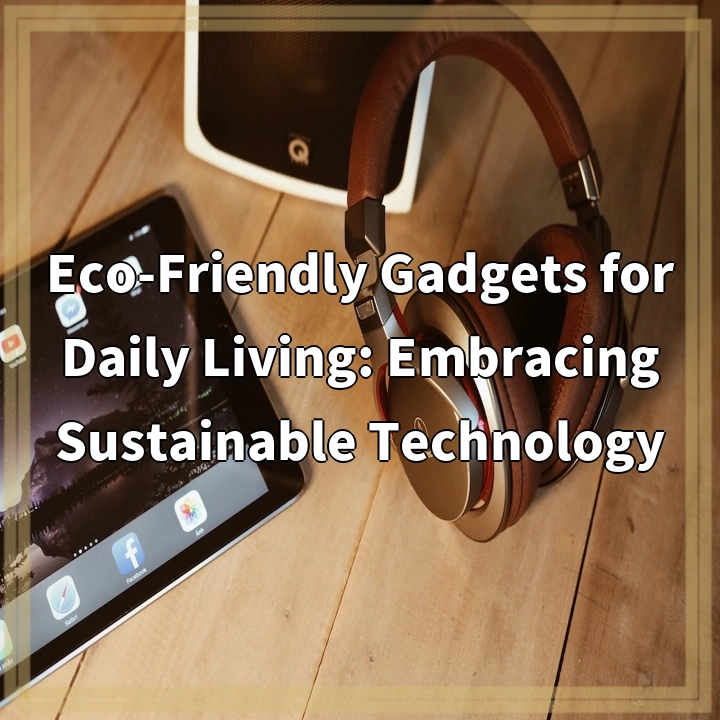 Eco-Friendly Gadgets for Daily Living: Embracing Sustainable Technology