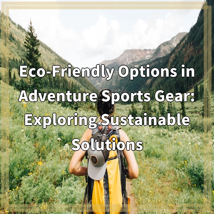 Sustainable Solutions for Adventure Sports Gear: Protecting the Environment