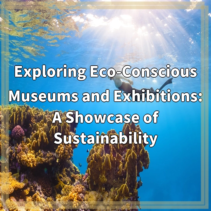 Exploring Eco-Conscious Museums and Exhibitions: A Showcase of Sustainability