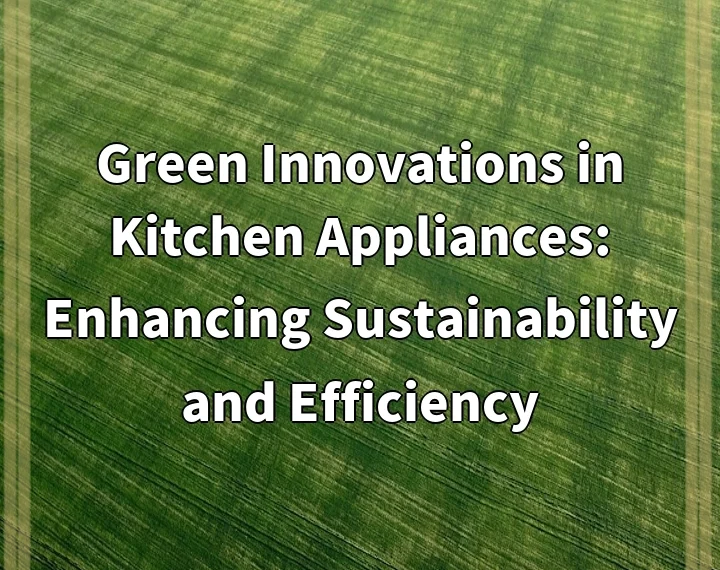 Green Innovations in Kitchen Appliances: Enhancing Sustainability and Efficiency