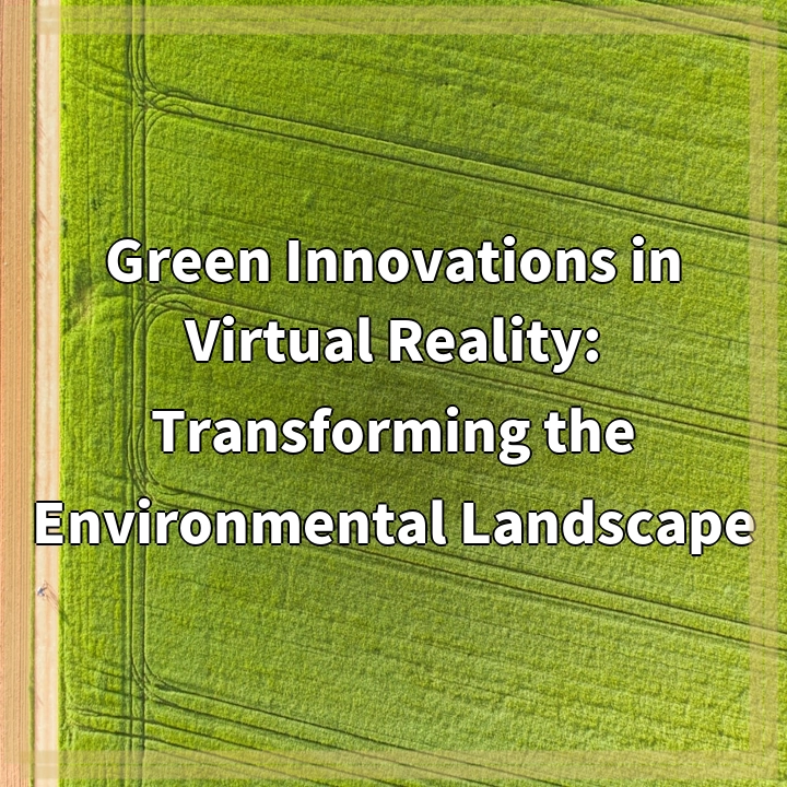 Green Innovations in Virtual Reality: Transforming the Environmental Landscape