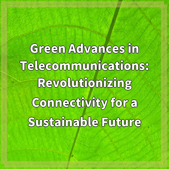 Green Advances in Telecommunications: Revolutionizing Connectivity for a Sustainable Future