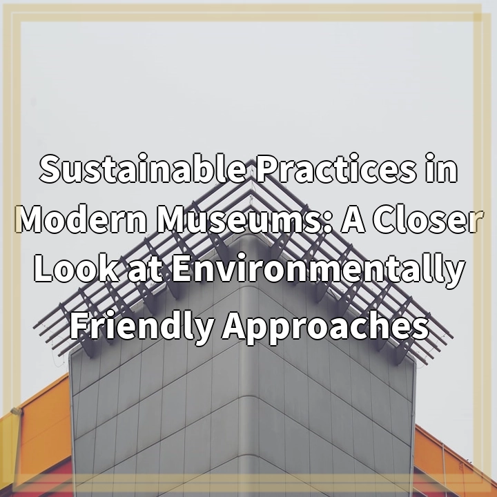 Sustainable Practices in Modern Museums: A Closer Look at Environmentally Friendly Approaches