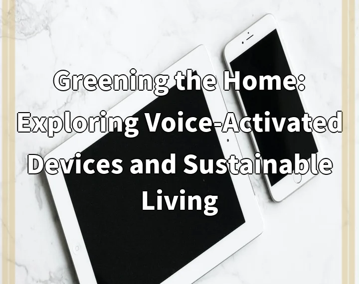 Greening the Home: Exploring Voice-Activated Devices and Sustainable Living