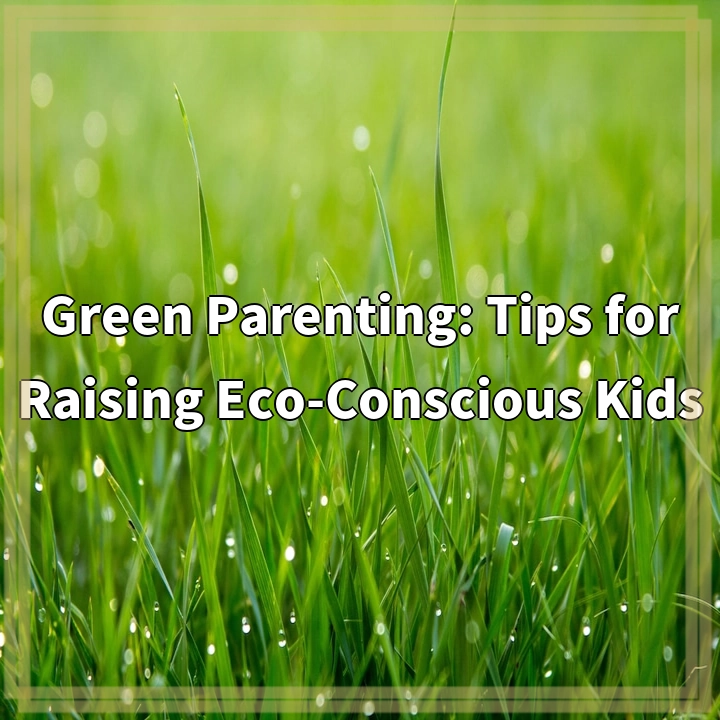 Green Parenting: Tips for Raising Eco-Conscious Kids