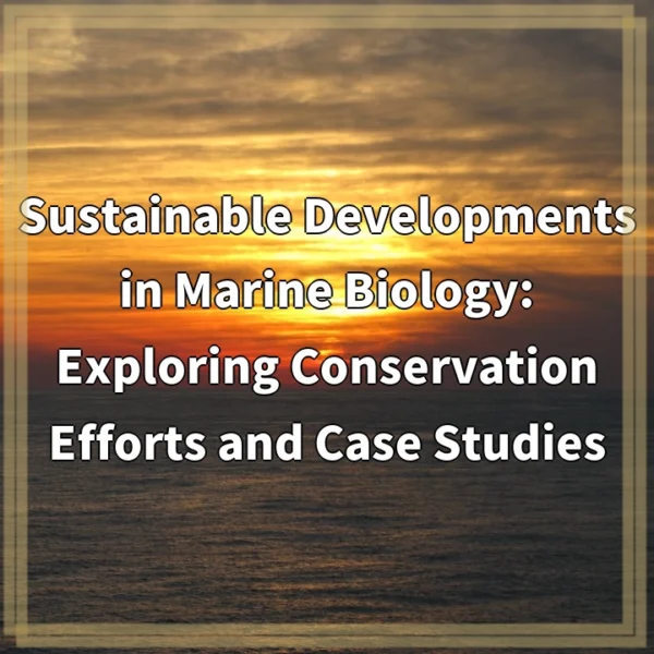 Sustainable Developments in Marine Biology: Exploring Conservation Efforts and Case Studies