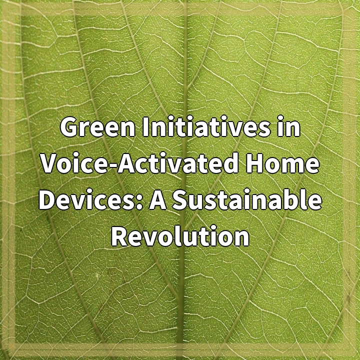 Green Initiatives in Voice-Activated Home Devices: A Sustainable Revolution