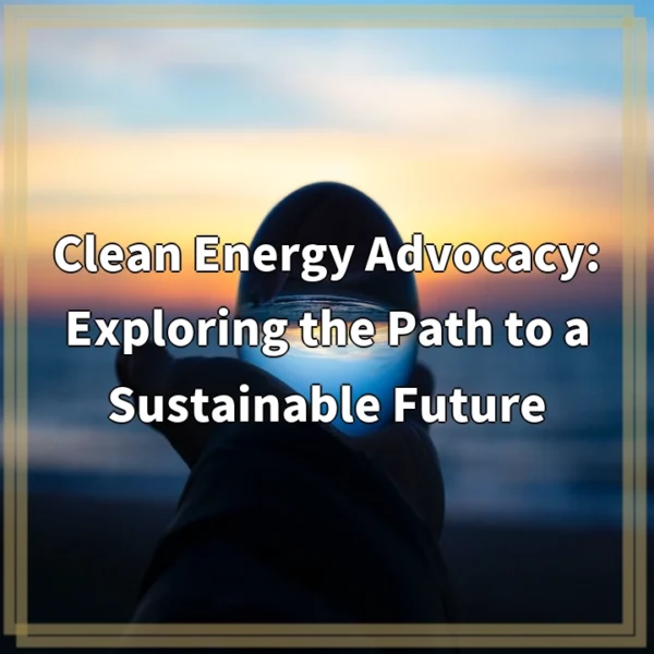 Clean Energy Advocacy: Exploring the Path to a Sustainable Future