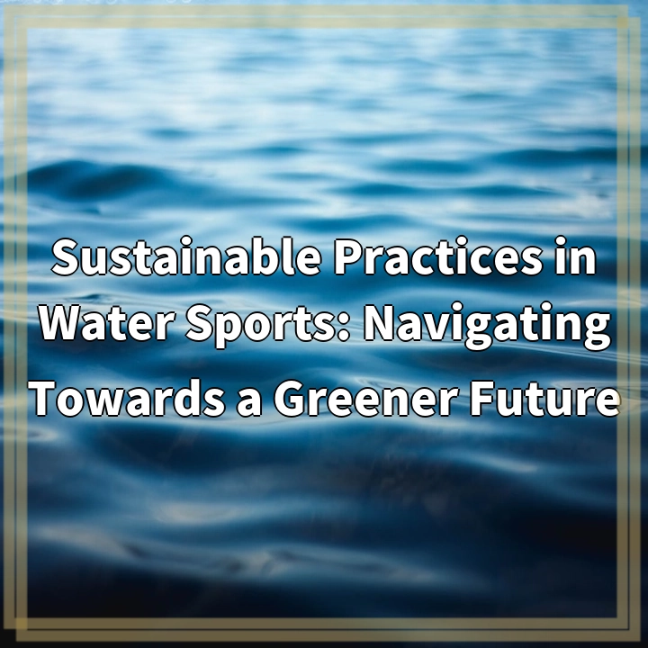 Sustainable Practices in Water Sports: Navigating Towards a Greener Future