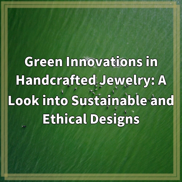 Green Innovations in Handcrafted Jewelry: A Look into Sustainable and Ethical Designs