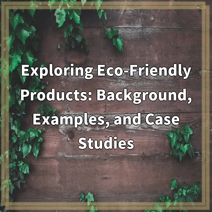 Exploring Eco-Friendly Products: Background, Examples, and Case Studies