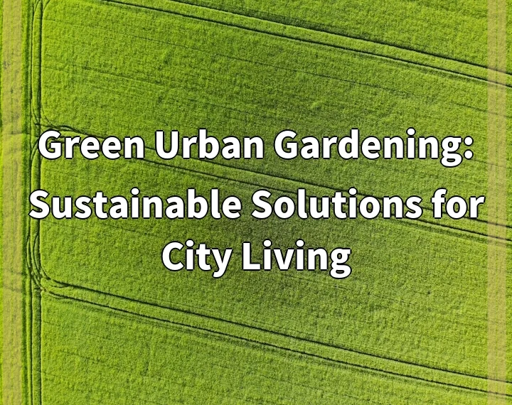 Green Urban Gardening: Sustainable Solutions for City Living