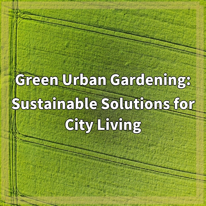 Green Urban Gardening: Sustainable Solutions for City Living