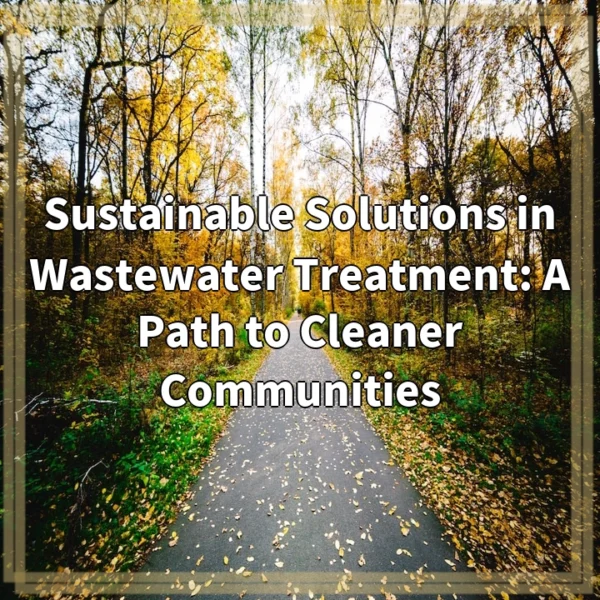 Sustainable Solutions in Wastewater Treatment: A Path to Cleaner Communities