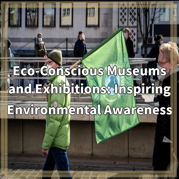 Eco-Conscious Museums and Exhibitions: Inspiring Environmental Awareness