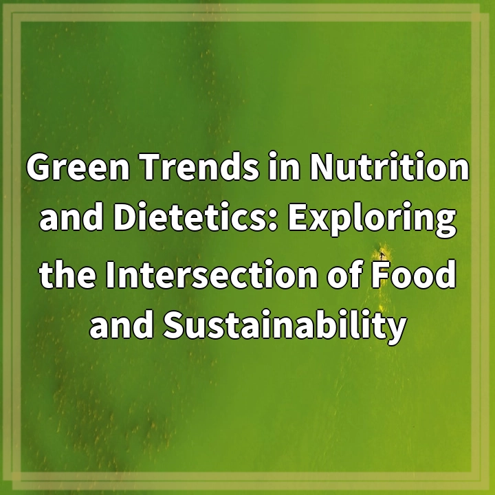 Green Trends in Nutrition and Dietetics: Exploring the Intersection of Food and Sustainability