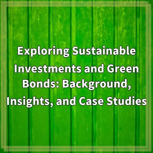 Exploring Sustainable Investments and Green Bonds: Background, Insights, and Case Studies